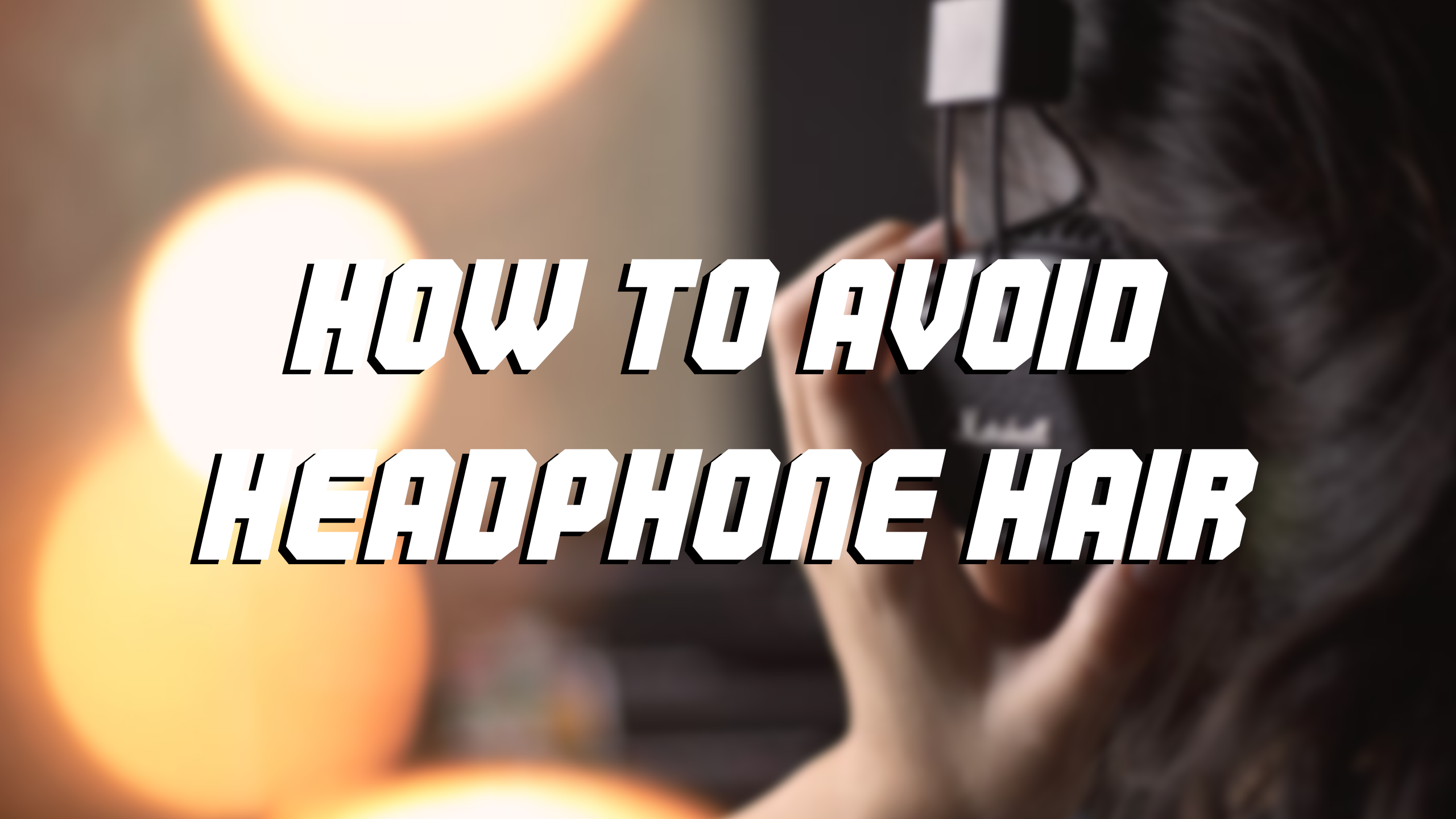 How to Avoid Headphone Hair